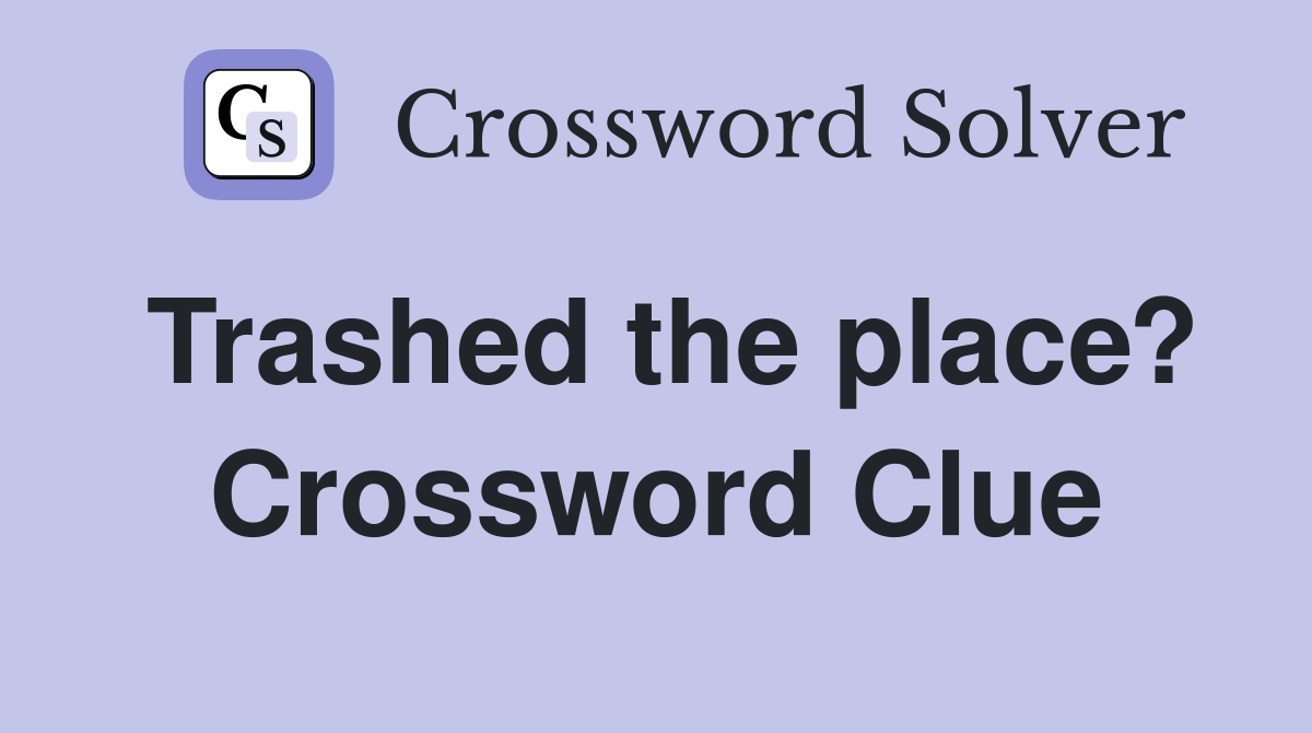 Trashed the place? Crossword Clue