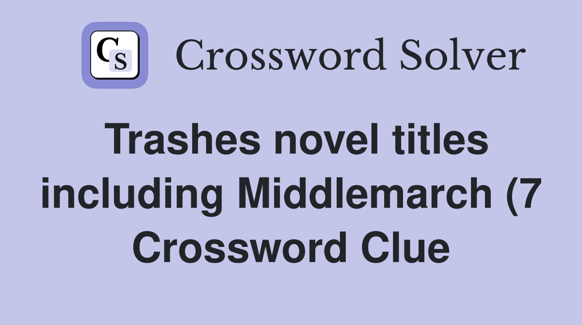 Trashes novel titles including Middlemarch (7) Crossword Clue Answers Trashes novel titles including Middlemarch (7) Crossword Clue Answers