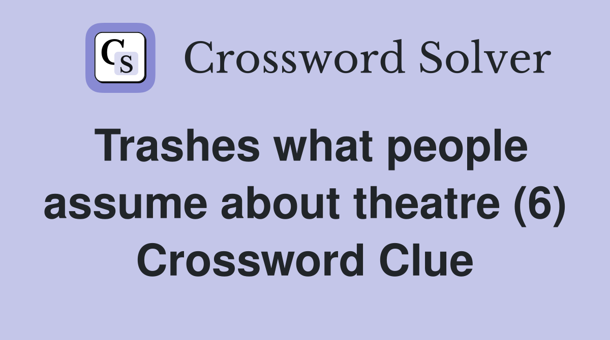Trashes what people assume about theatre (6) Crossword Clue
