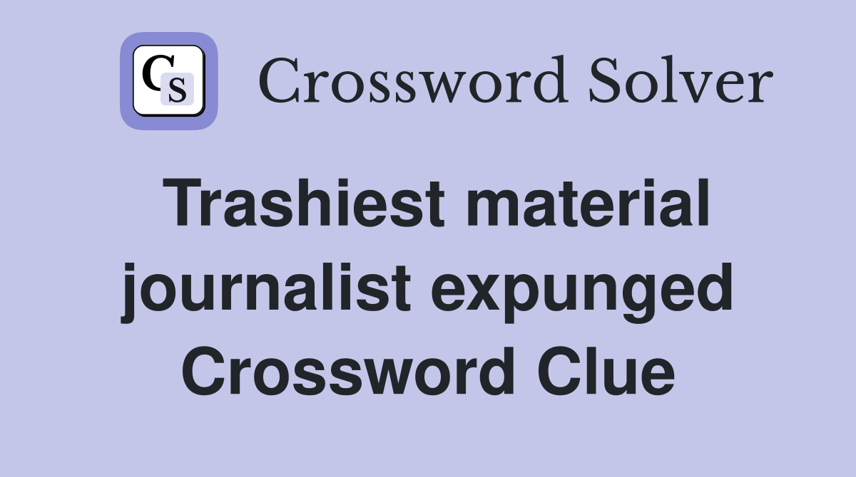 Trashiest material journalist expunged Crossword Clue