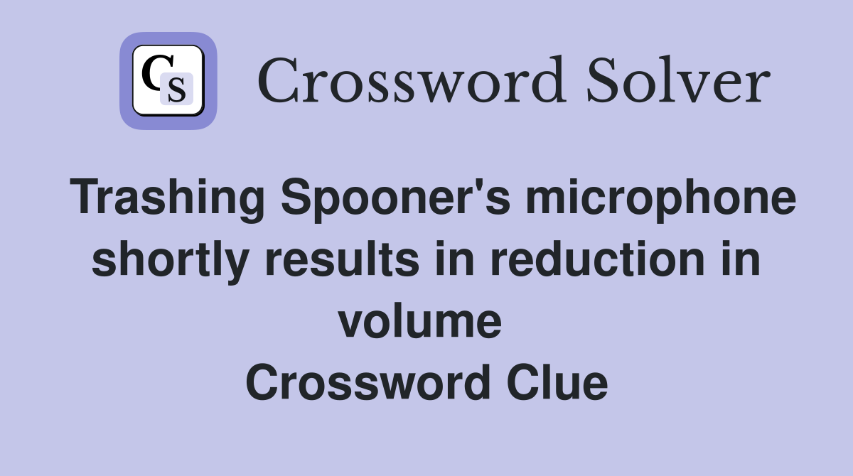 Trashing Spooner's microphone shortly results in reduction in volume  Crossword Clue