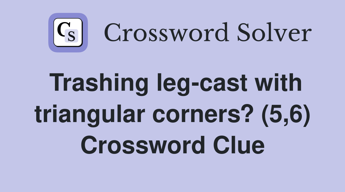Trashing leg-cast with triangular corners? (5,6) Crossword Clue