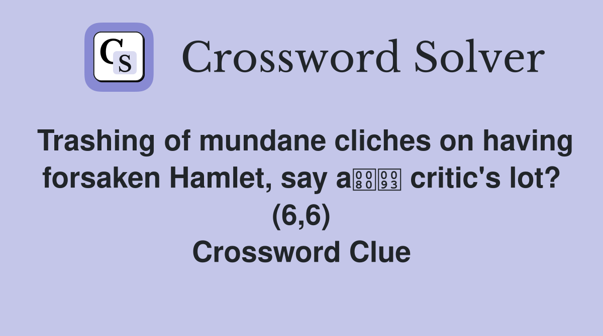 Trashing of mundane cliches on having forsaken Hamlet, say a critic's lot? (6,6) Crossword Clue
