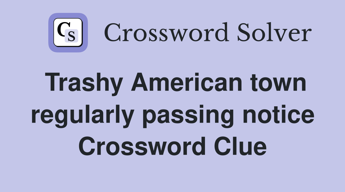 Trashy American town regularly passing notice Crossword Clue