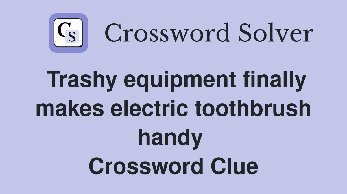 Trashy equipment finally makes electric toothbrush handy  Crossword Clue