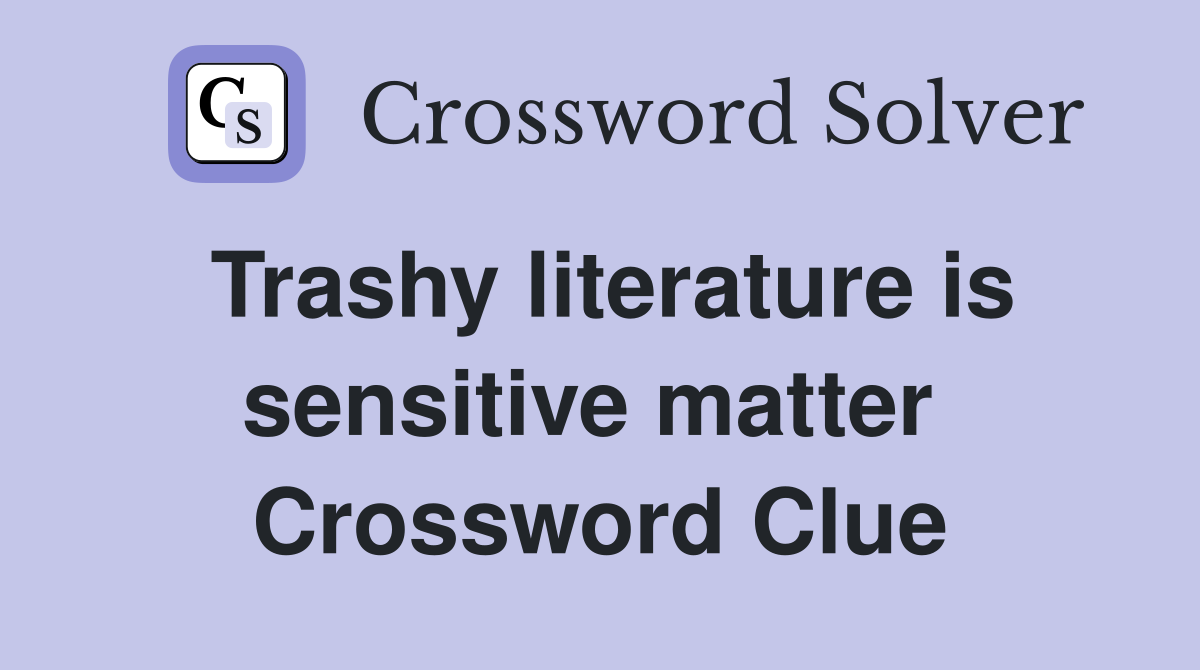 Trashy literature is sensitive matter  Crossword Clue