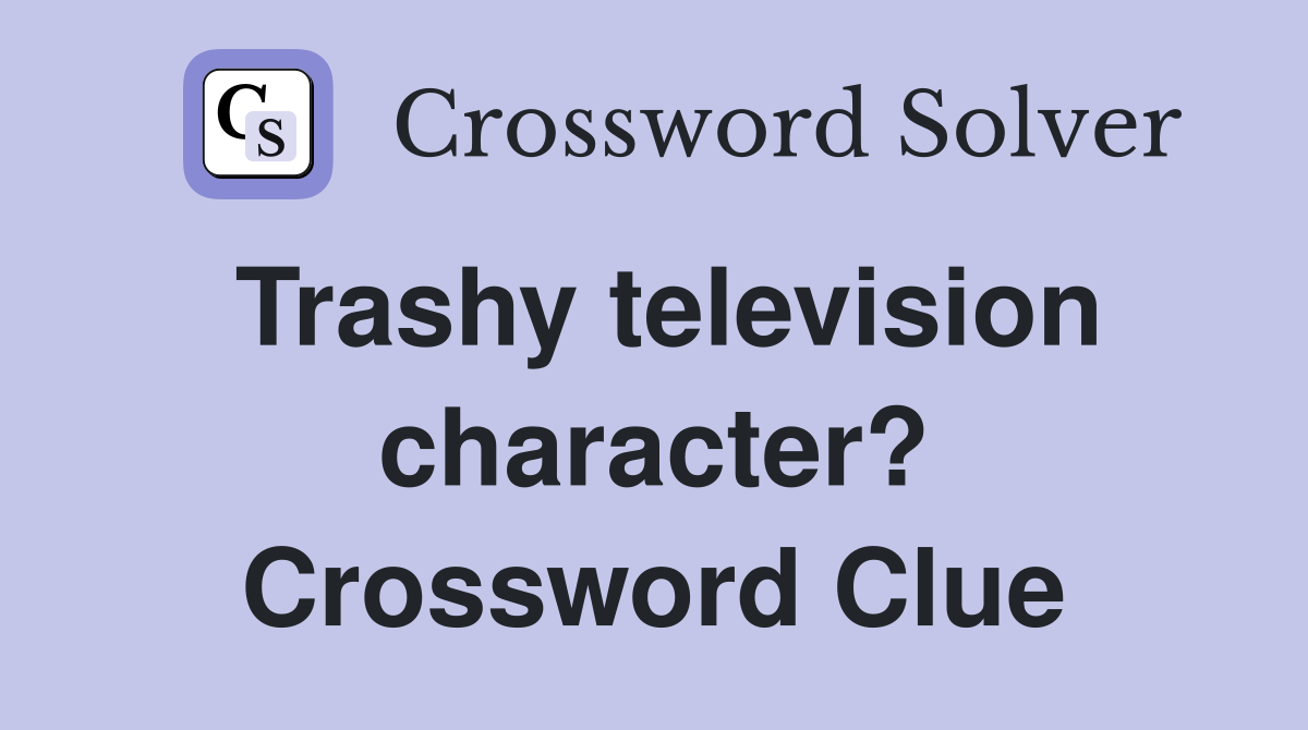 Trashy television character? Crossword Clue