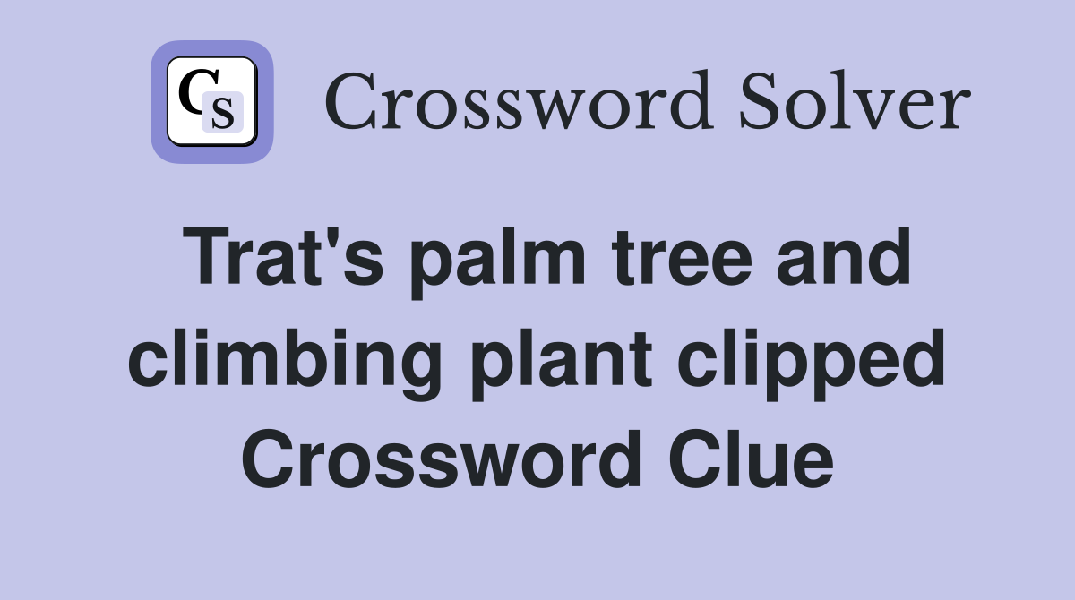 Trat's palm tree and climbing plant clipped Crossword Clue