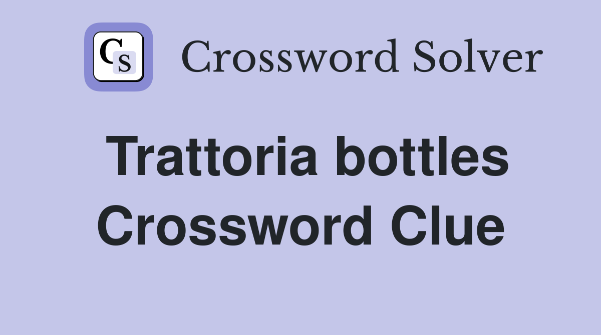 Trattoria bottles Crossword Clue
