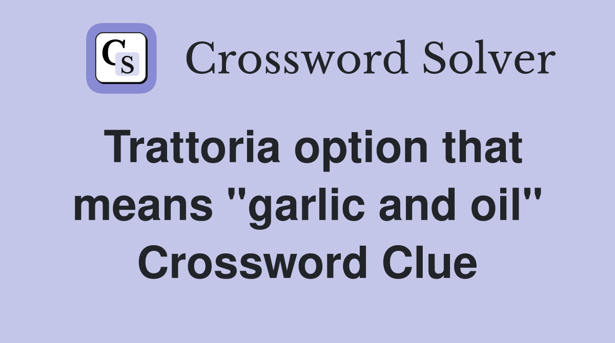 Trattoria option that means "garlic and oil" Crossword Clue