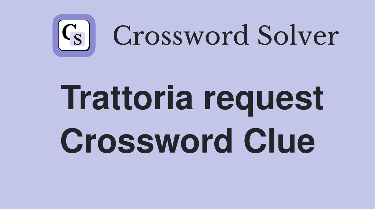 Trattoria request Crossword Clue