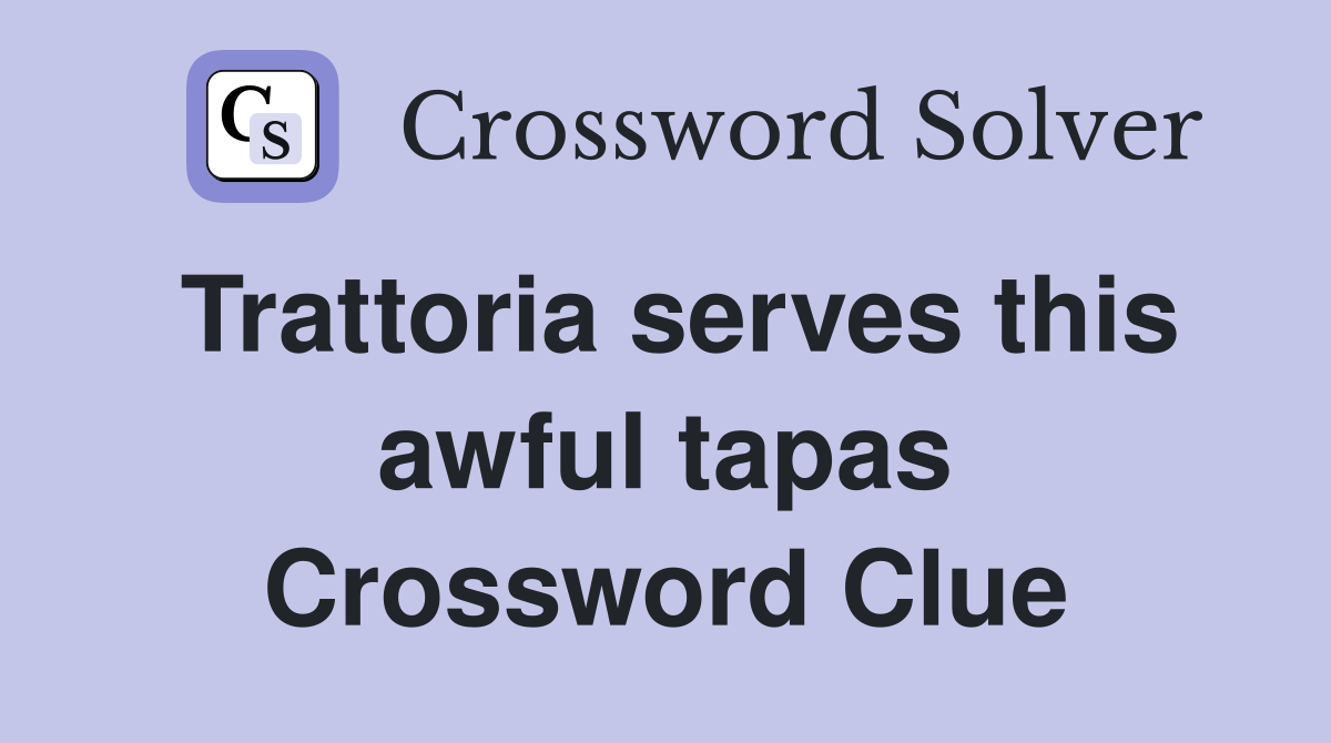 Trattoria serves this awful tapas Crossword Clue