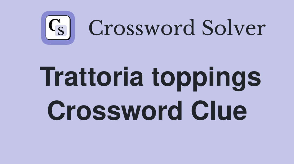 Trattoria toppings Crossword Clue