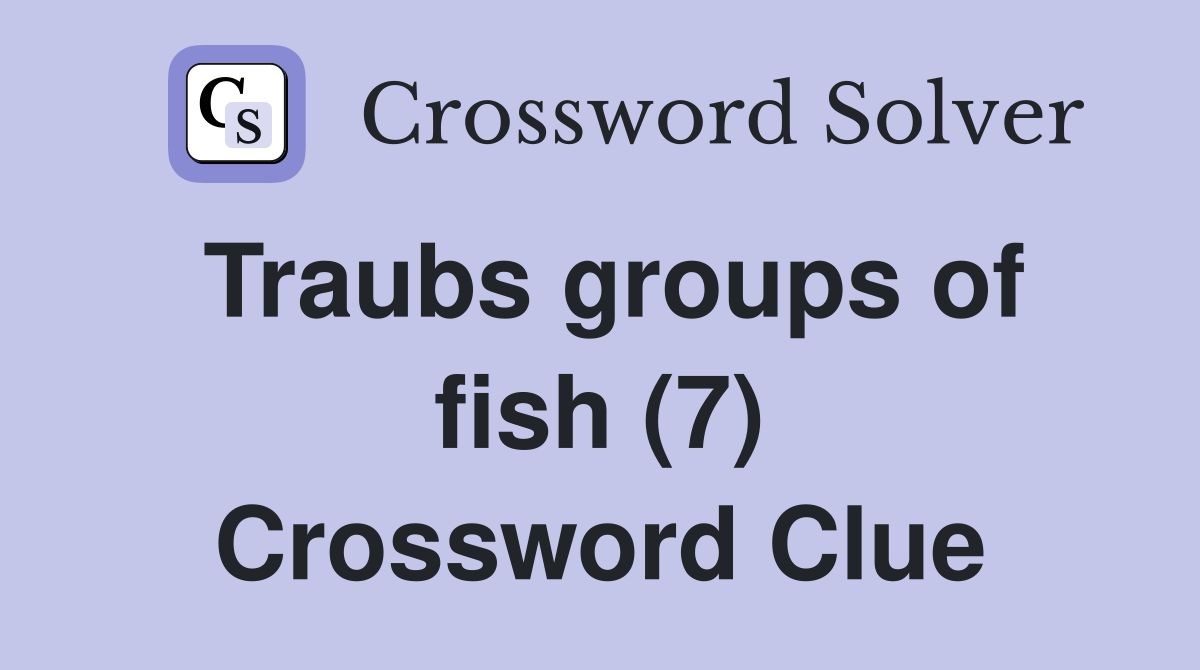 Traubs groups of fish (7) Crossword Clue