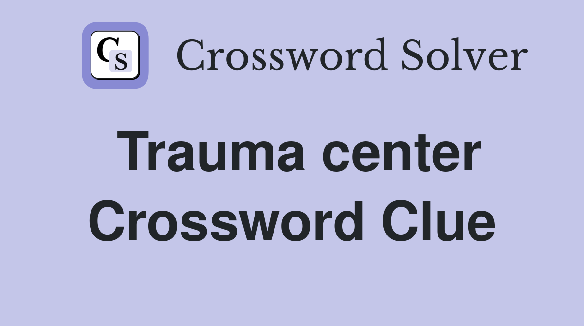 Trauma center Crossword Clue