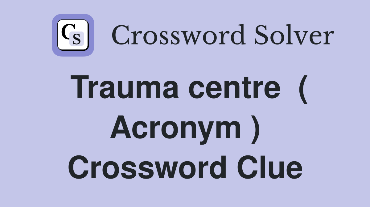 Trauma centre  ( Acronym ) Crossword Clue