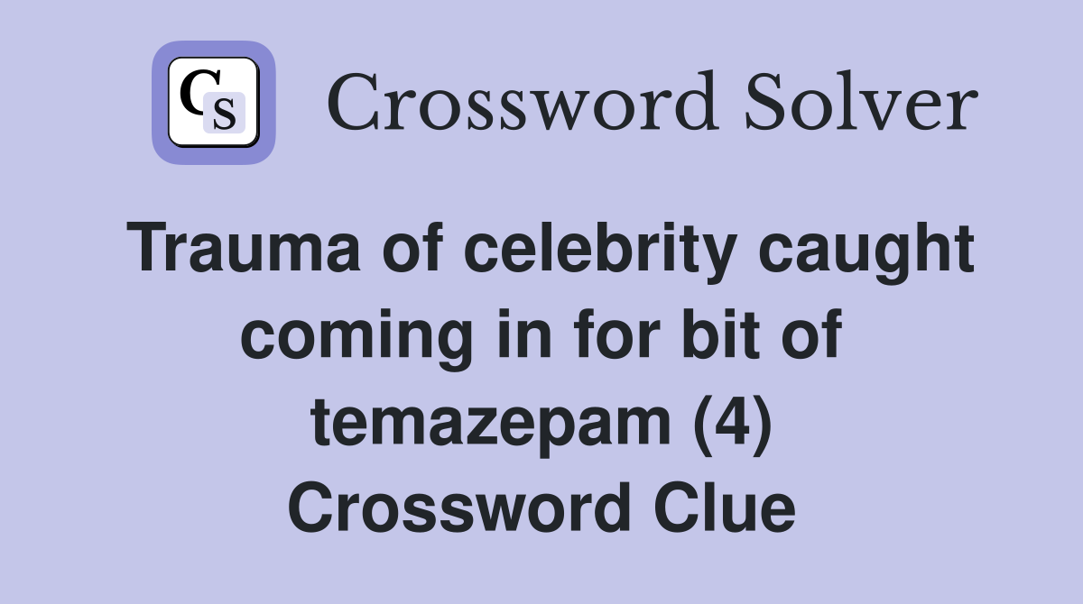 Trauma of celebrity caught coming in for bit of temazepam (4) Crossword Clue