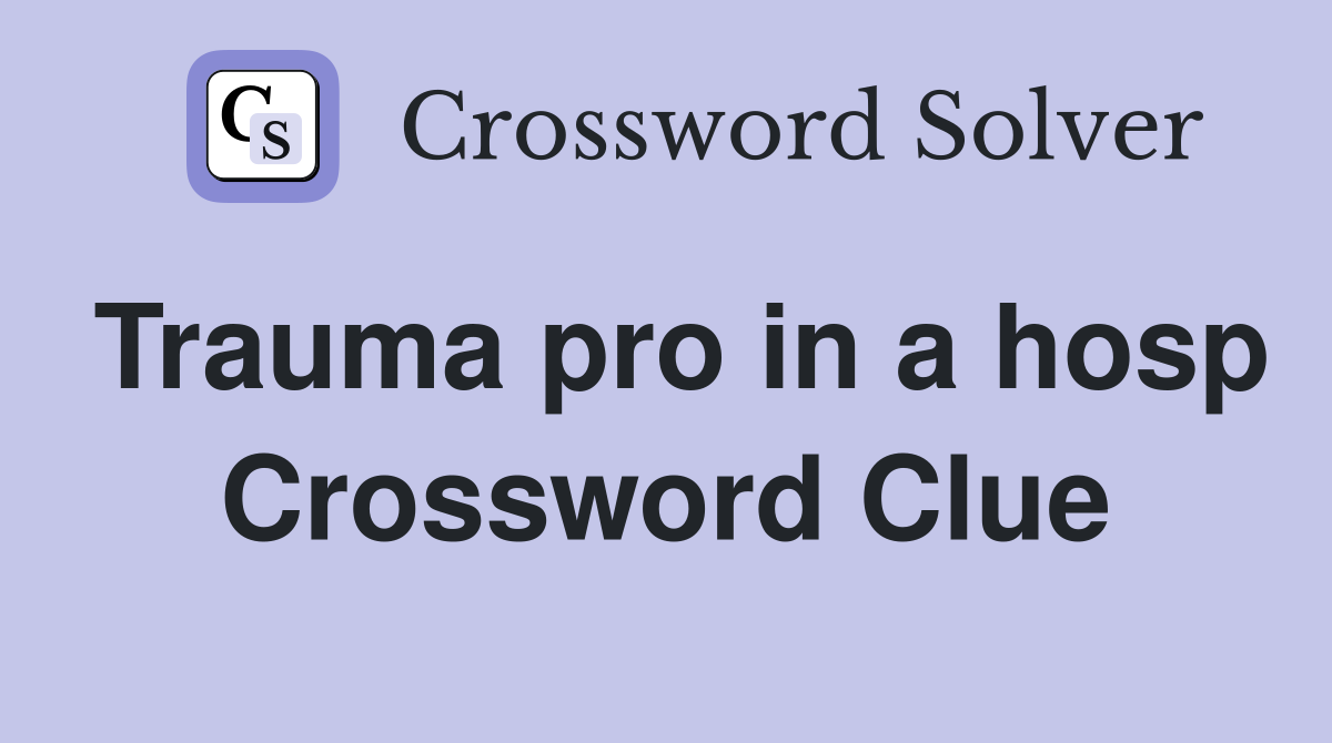 Trauma pro in a hosp Crossword Clue