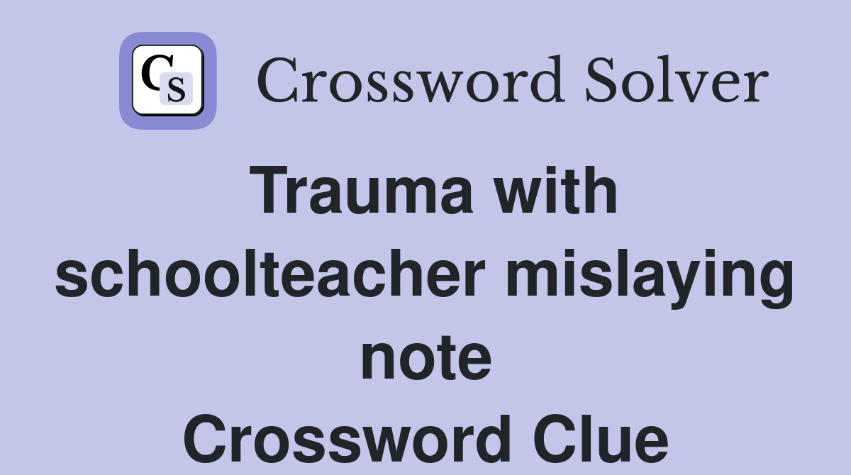 Trauma with schoolteacher mislaying note Crossword Clue