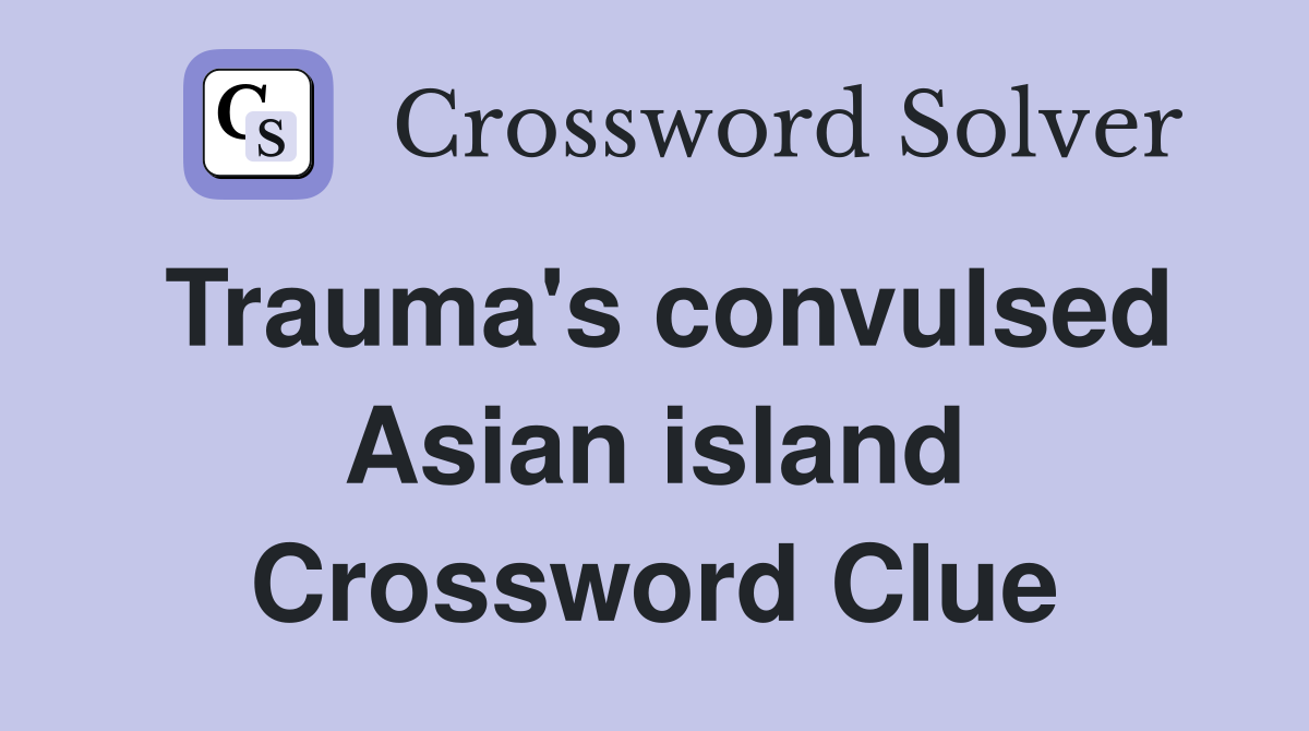 Trauma's convulsed Asian island Crossword Clue