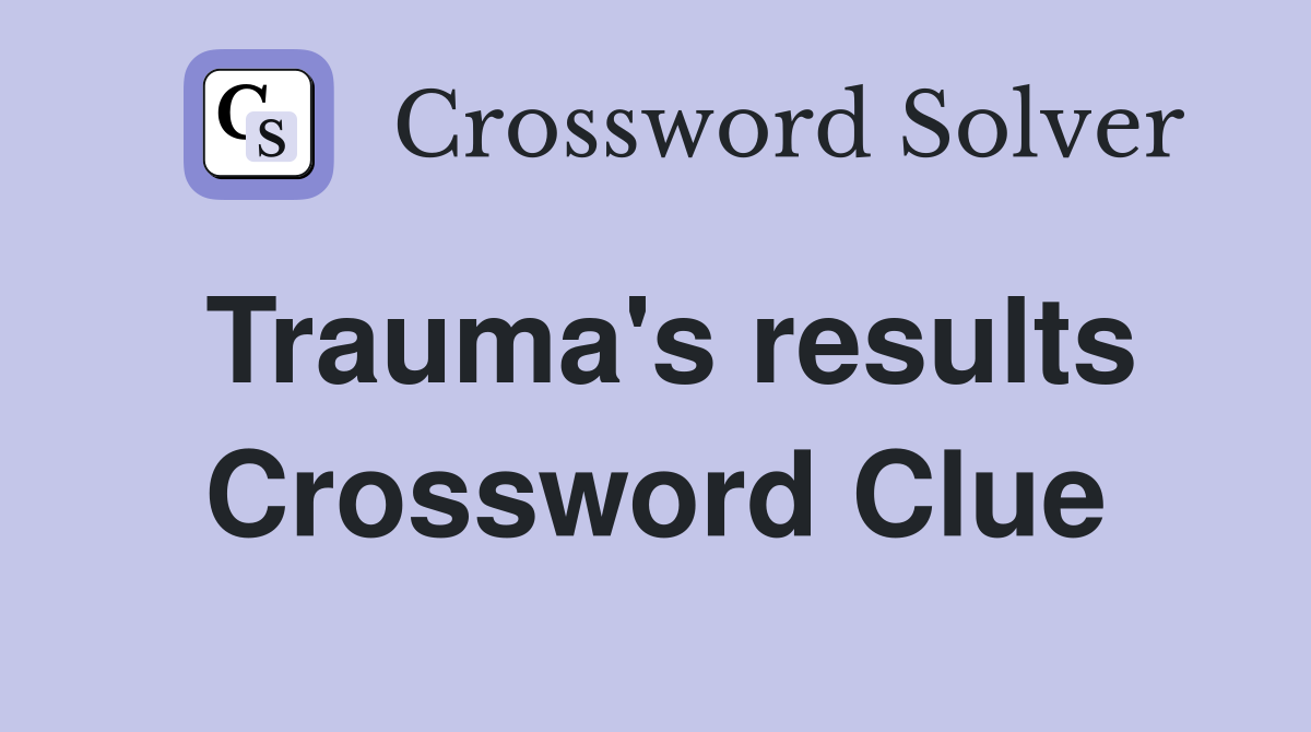Trauma's results Crossword Clue