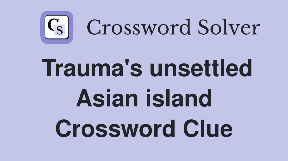 Trauma's unsettled Asian island Crossword Clue