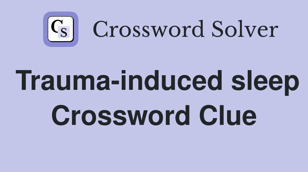 Trauma-induced sleep Crossword Clue