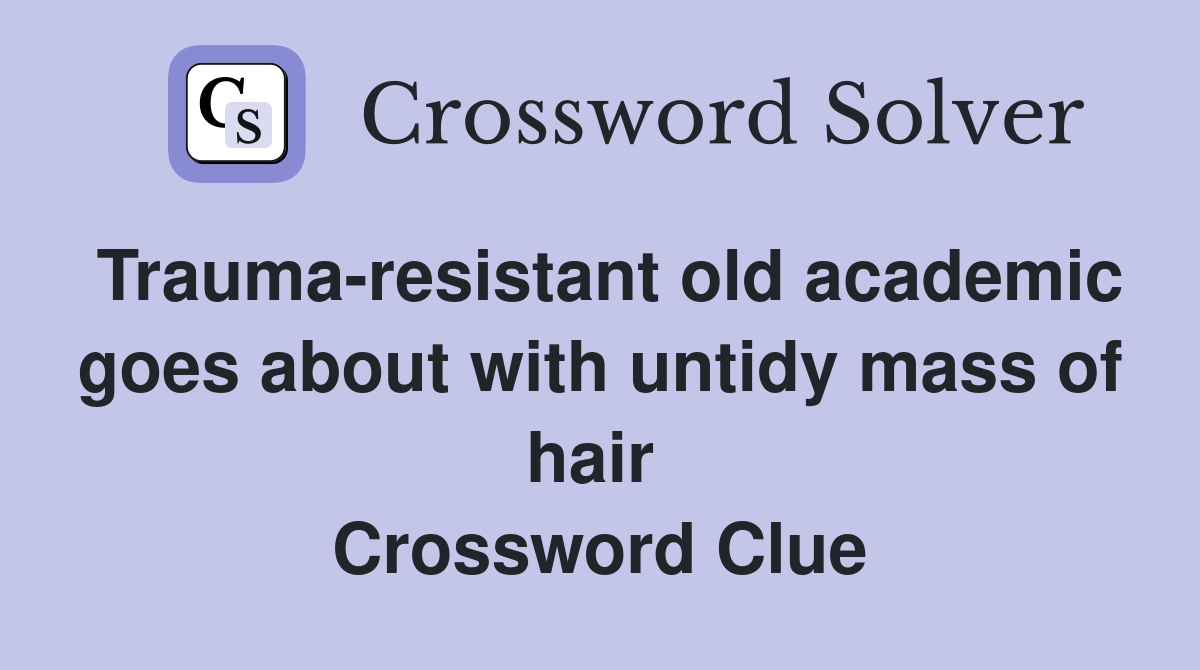 Trauma-resistant old academic goes about with untidy mass of hair  Crossword Clue