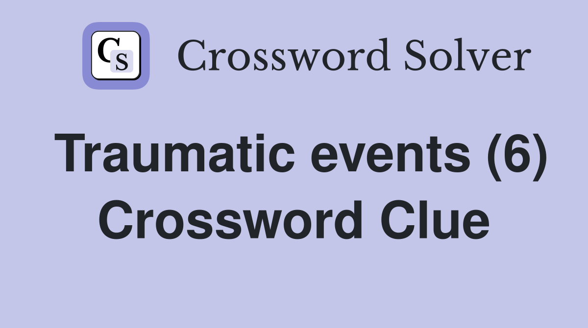 Traumatic events (6) Crossword Clue