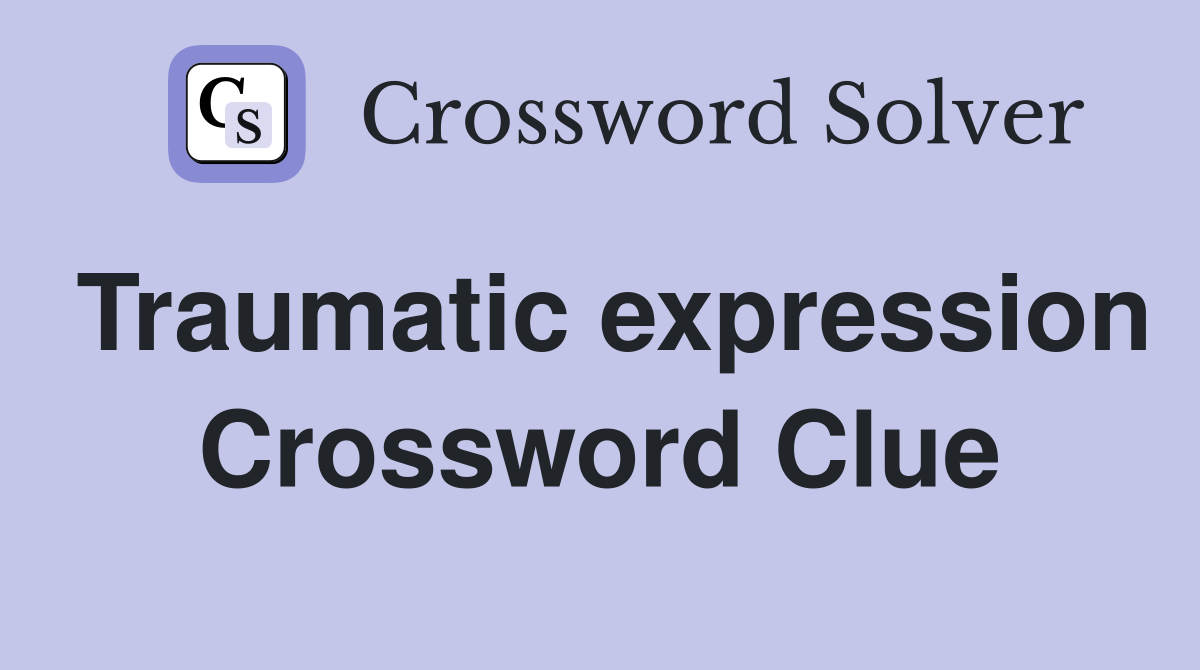 Traumatic expression Crossword Clue