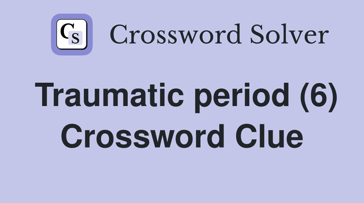 Traumatic period (6) Crossword Clue
