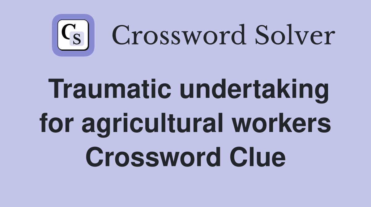 Traumatic undertaking for agricultural workers Crossword Clue