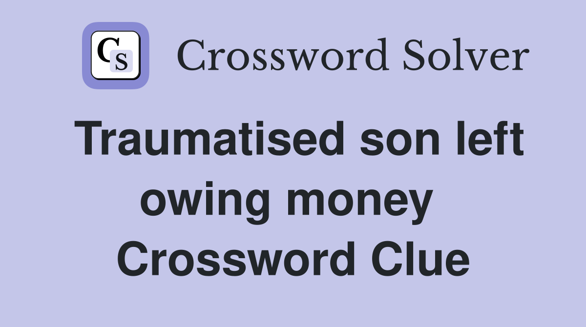 Traumatised son left owing money  Crossword Clue