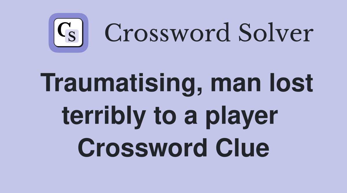 Traumatising, man lost terribly to a player  Crossword Clue