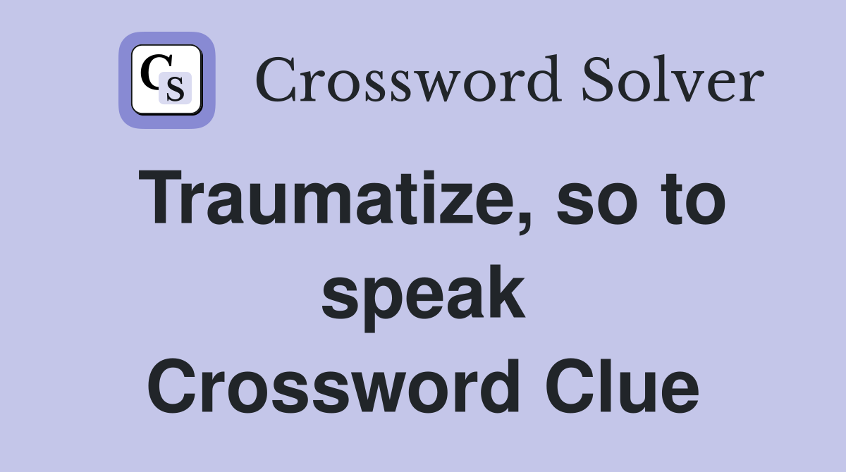Traumatize, so to speak Crossword Clue