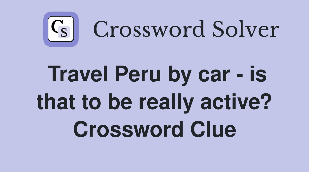 Travel Peru by car - is that to be really active? Crossword Clue