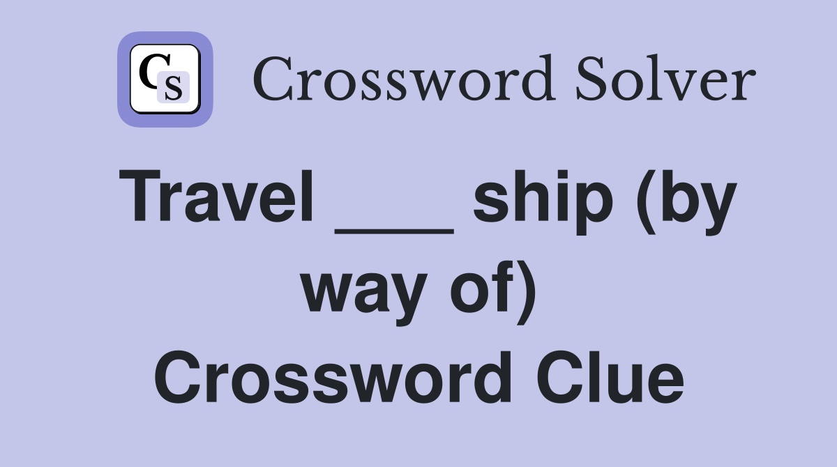Travel ___ ship (by way of) Crossword Clue