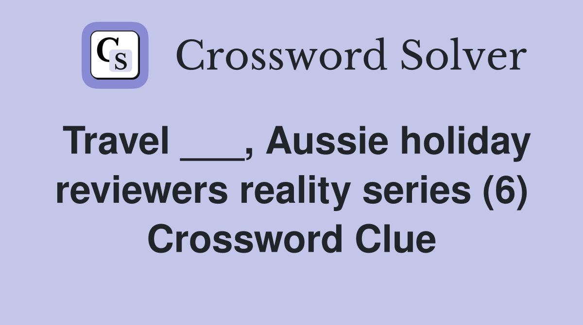 Travel ___, Aussie holiday reviewers reality series (6) Crossword Clue