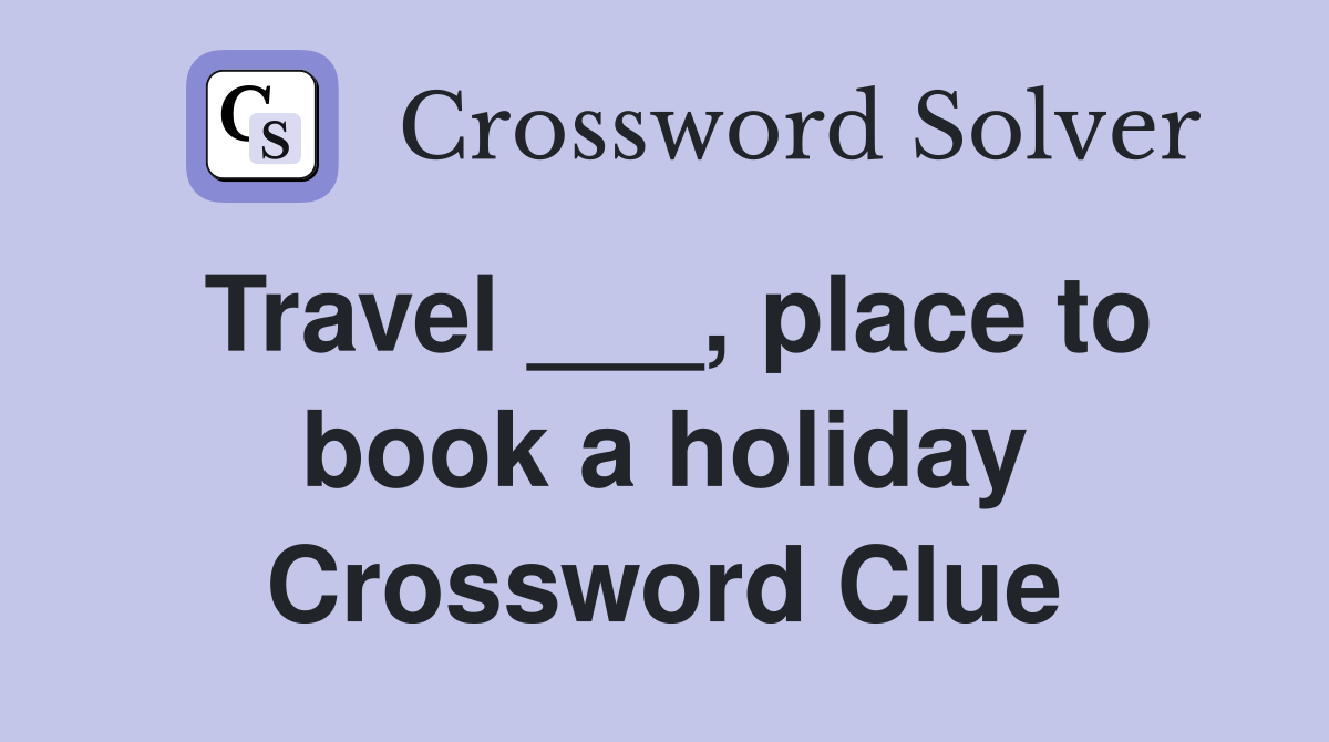 Travel ___, place to book a holiday Crossword Clue
