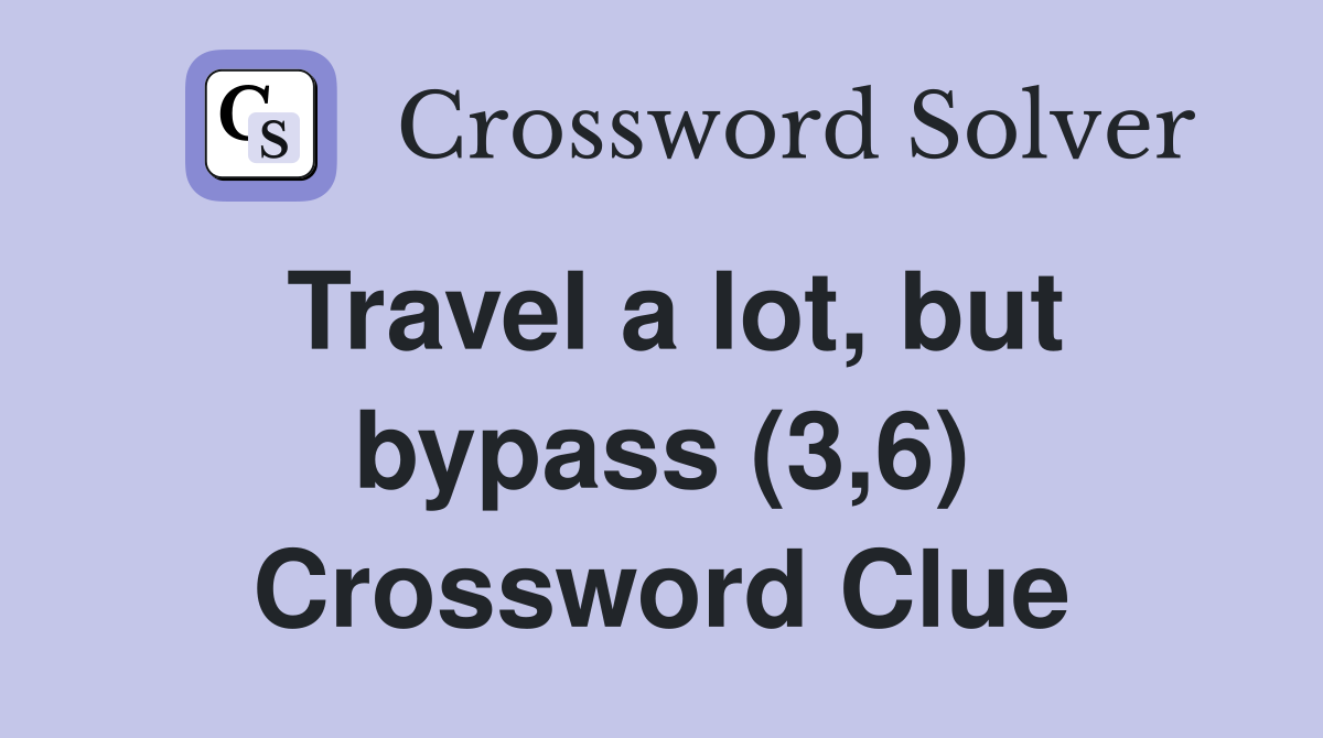 Travel a lot, but bypass (3,6) Crossword Clue