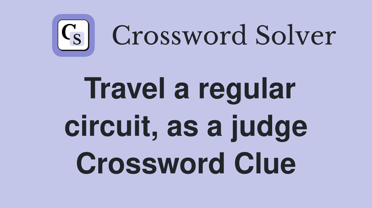 Travel a regular circuit, as a judge Crossword Clue