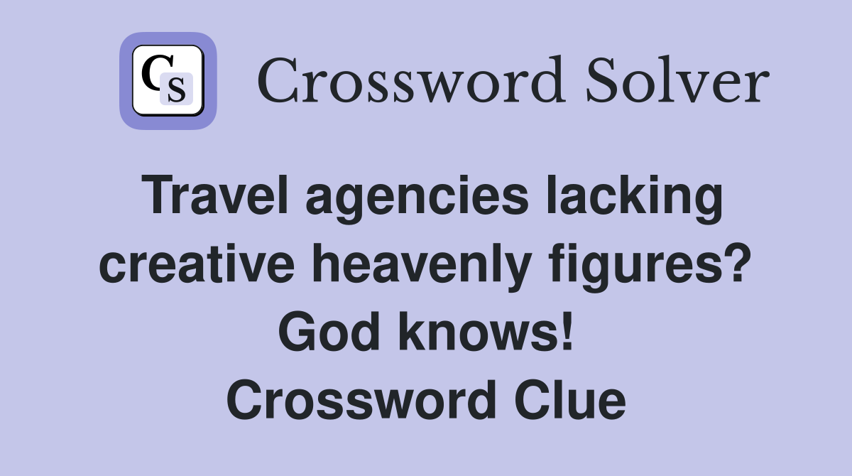 Travel agencies lacking creative heavenly figures? God knows! Crossword Clue