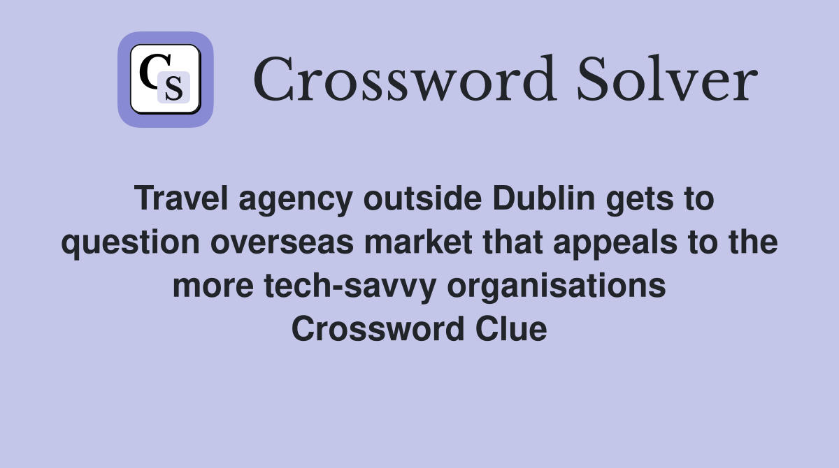 Travel agency outside Dublin gets to question overseas market that appeals to the more tech-savvy organisations Crossword Clue