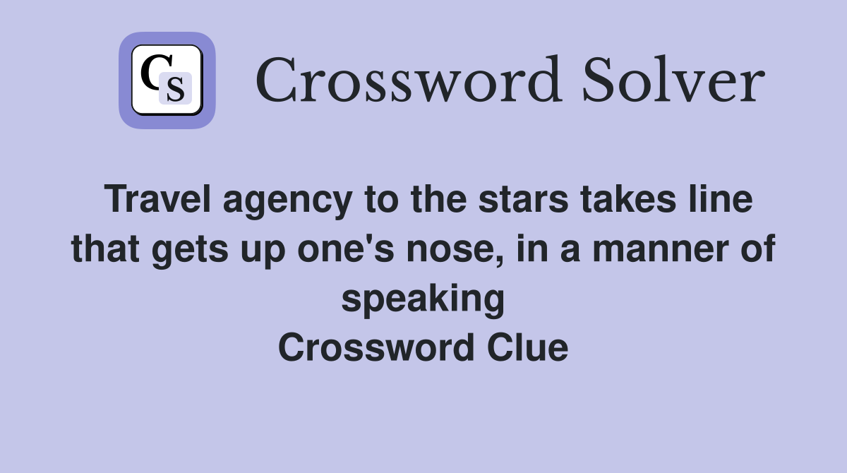 Travel agency to the stars takes line that gets up one's nose, in a manner of speaking Crossword Clue