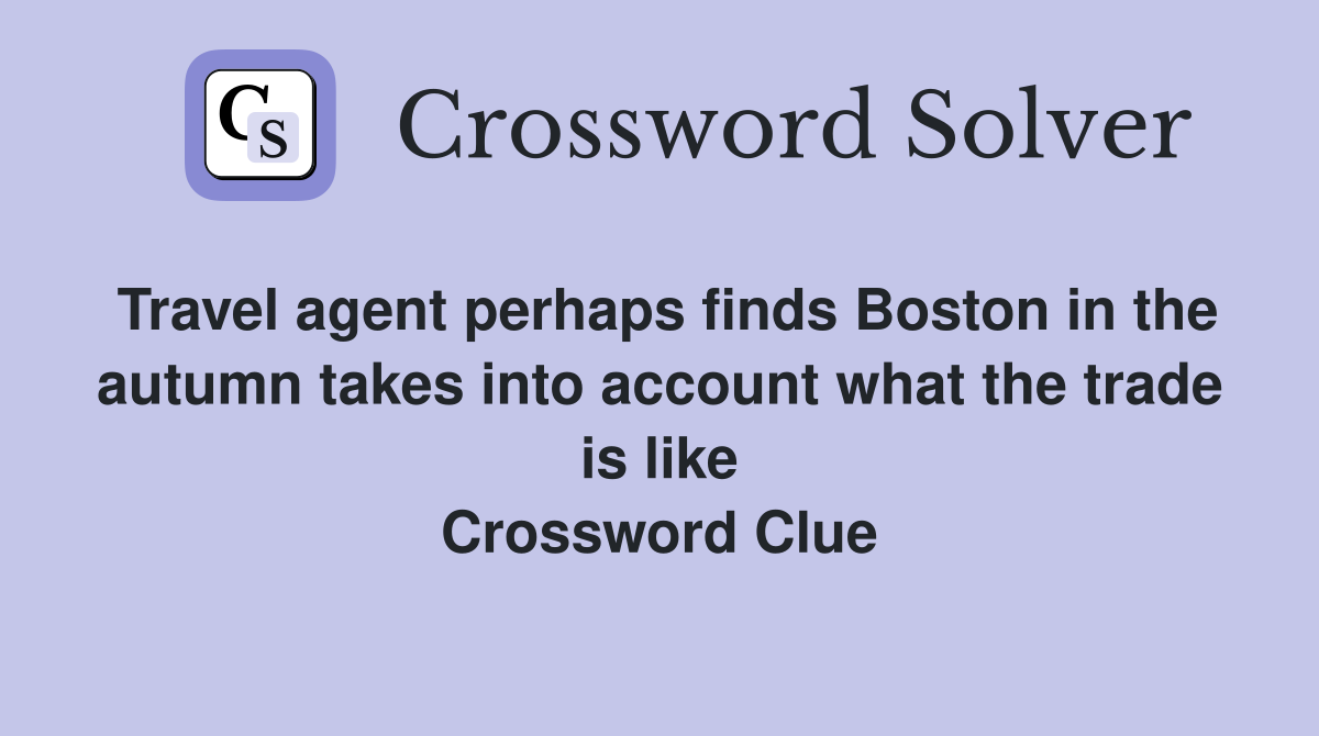 Travel agent perhaps finds Boston in the autumn takes into account what the trade is like Crossword Clue