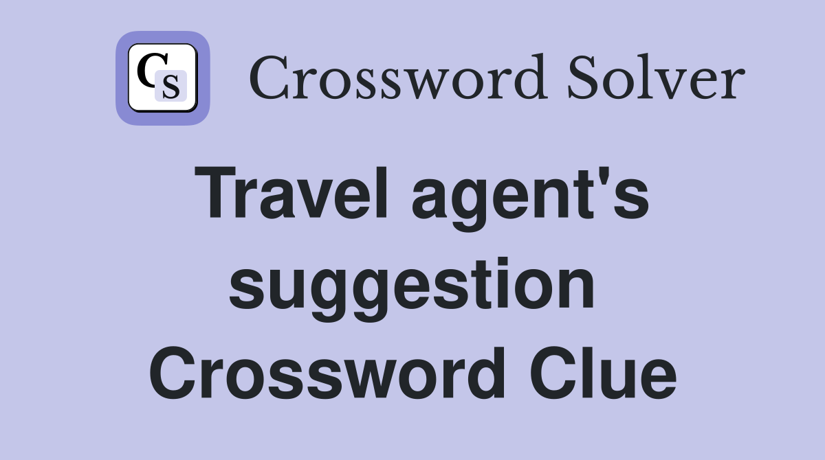 Travel agent's suggestion Crossword Clue