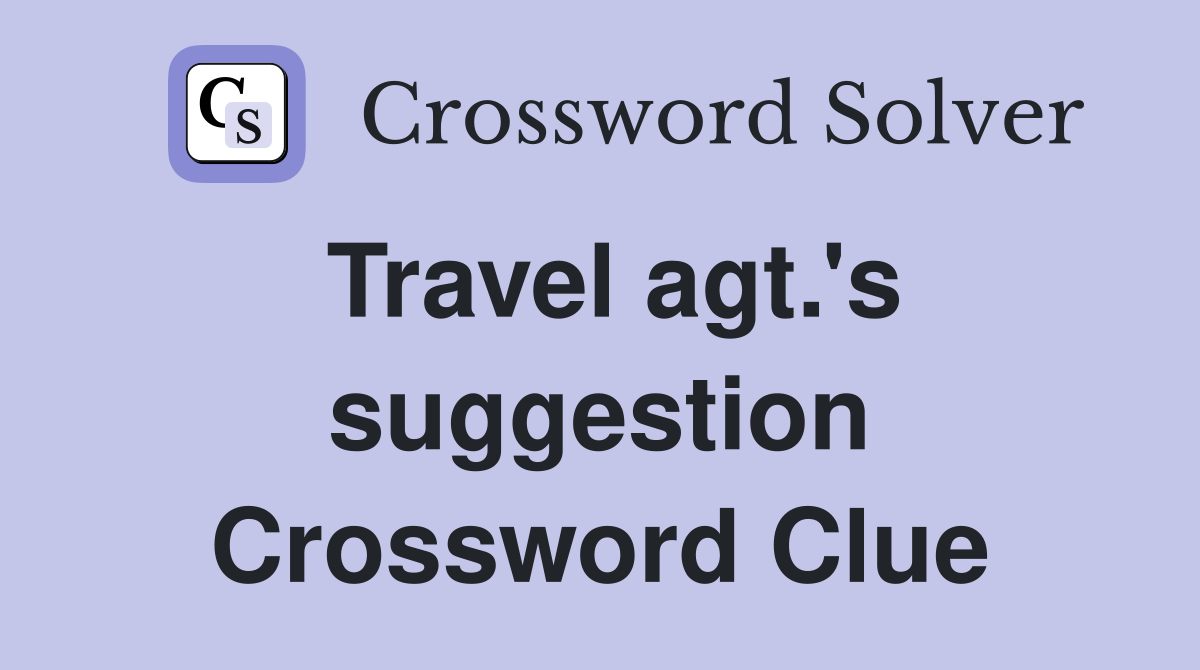 Travel agt.'s suggestion Crossword Clue