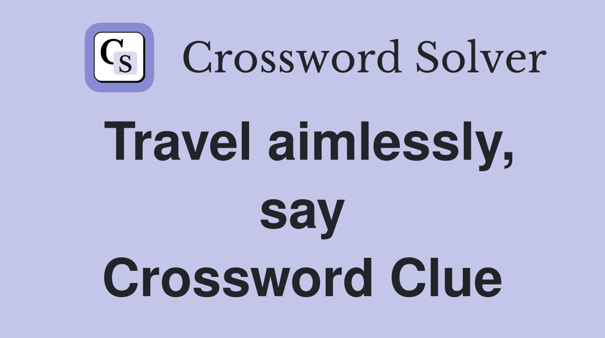 Travel aimlessly, say Crossword Clue