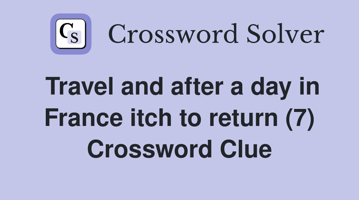 Travel and after a day in France itch to return (7) Crossword Clue