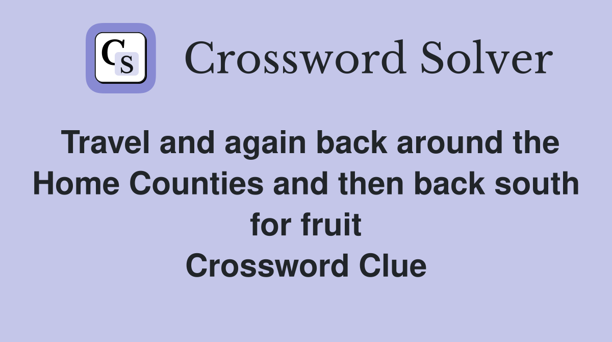 Travel and again back around the Home Counties and then back south for fruit Crossword Clue